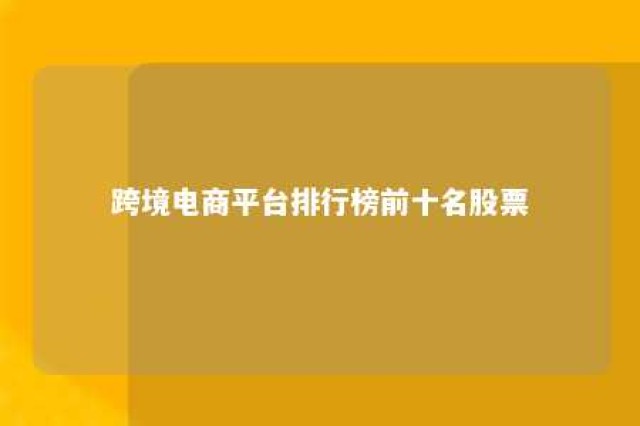 跨境电商平台排行榜前十名股票 跨境电商股票龙头股