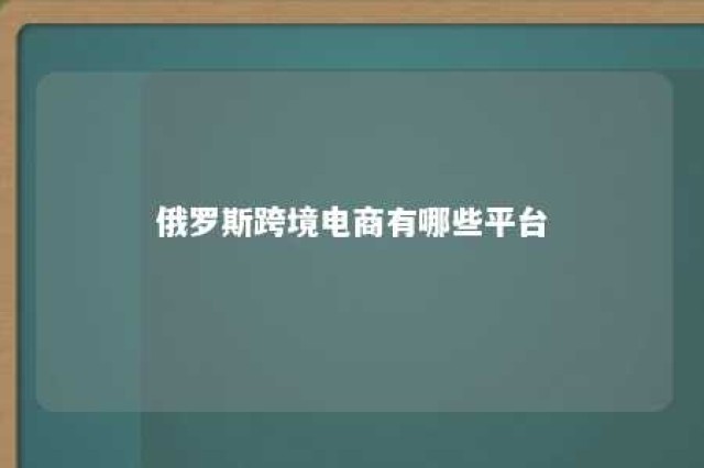 俄罗斯跨境电商有哪些平台 俄罗斯跨境电商市场概况