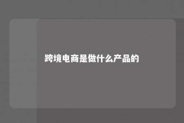 跨境电商是做什么产品的 跨境电商是什么玩意