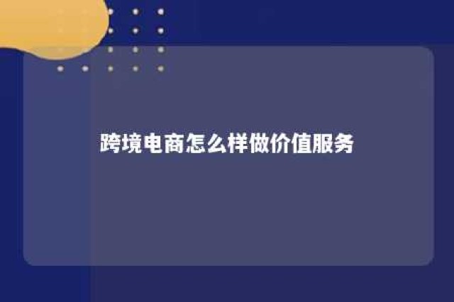 跨境电商怎么样做价值服务 跨境电商对于行业价值链的改造是怎样的