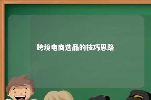 跨境电商选品的技巧思路 跨境电商选品的基本方法