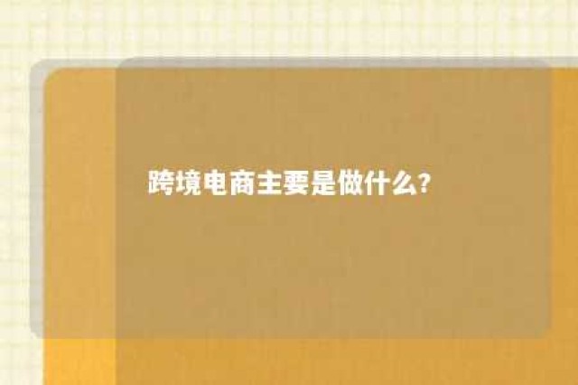 跨境电商主要是做什么? 跨境电商到底是做什么的