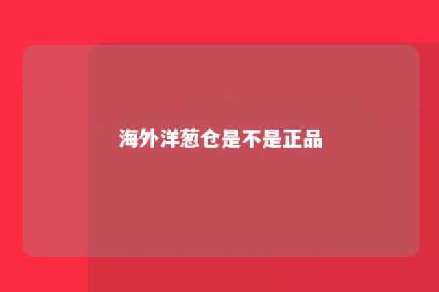 海外洋葱仓是不是正品 海外洋葱仓是不是正品货