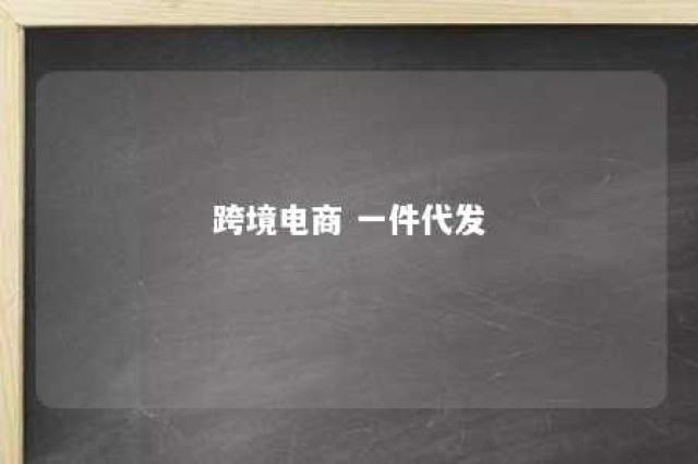 跨境电商 一件代发 怎样做跨境电商一件代发