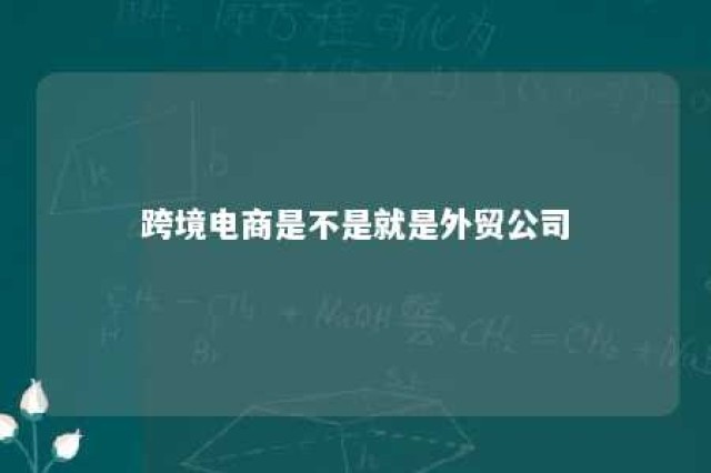 跨境电商是不是就是外贸公司