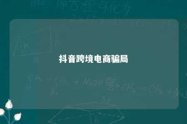 抖音跨境电商骗局 抖音上的跨境电商平台是真的吗?