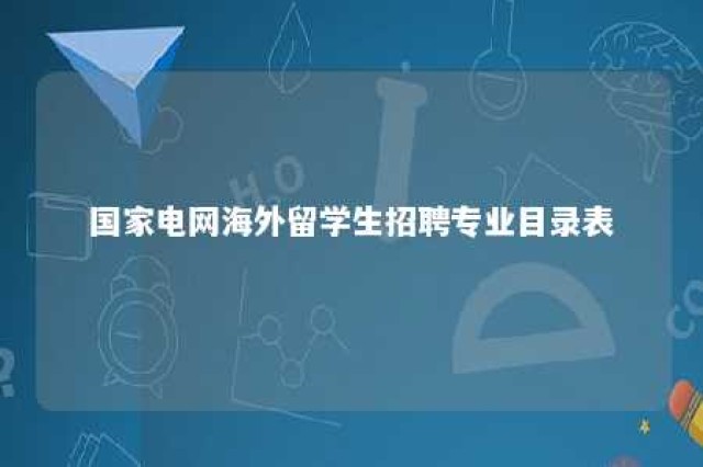 国家电网海外留学生招聘专业目录表 国家电网海外留学生招聘专业目录表下载