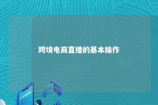 跨境电商直播的基本操作 跨境电商直播的基本操作流程