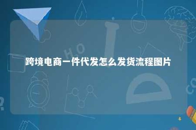 跨境电商一件代发怎么发货流程图片 跨境电商一件代发怎么做