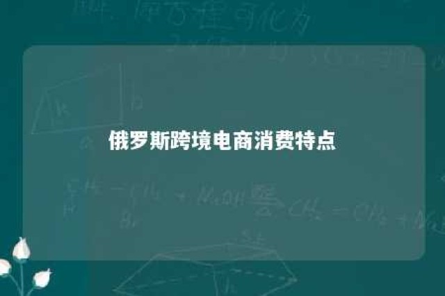 俄罗斯跨境电商消费特点 俄罗斯跨境电商市场调研报告