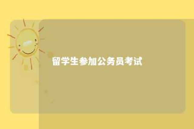 留学生参加公务员考试 留学生考公务员受限制吗