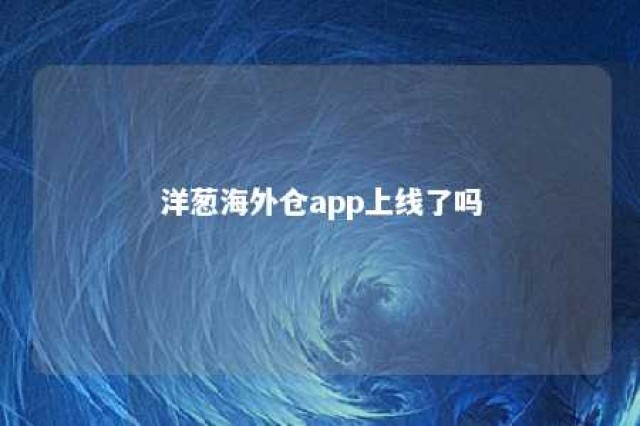 洋葱海外仓app上线了吗 洋葱海外仓是什么模式