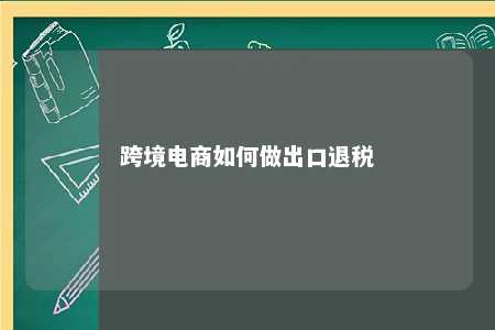 跨境电商如何做出口退税