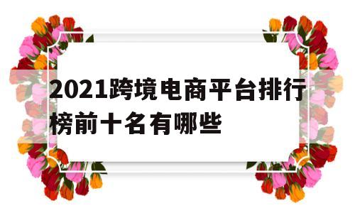 2021跨境电商平台排行榜前十名有哪些